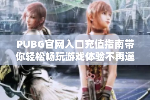 PUBG官网入口充值指南带你轻松畅玩游戏体验不再遥远