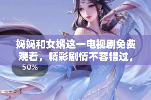 妈妈和女婿这一电视剧免费观看，精彩剧情不容错过，请尽情欣赏。