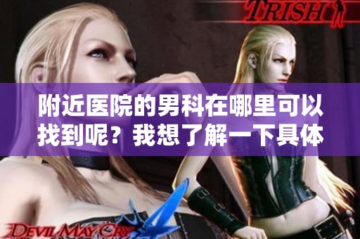 附近医院的男科在哪里可以找到呢？我想了解一下具体的地点。
