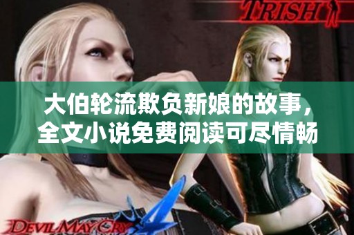 大伯轮流欺负新娘的故事，全文小说免费阅读可尽情畅享