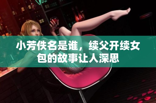 小芳佚名是谁，续父开续女包的故事让人深思