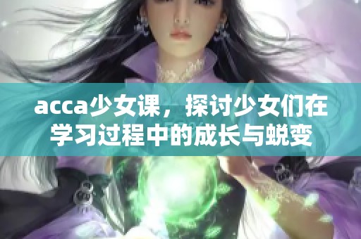 acca少女课，探讨少女们在学习过程中的成长与蜕变