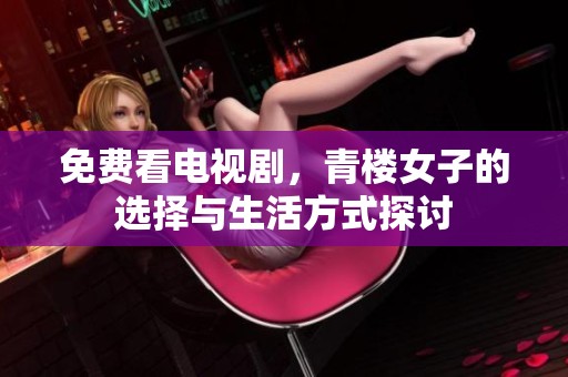 免费看电视剧，青楼女子的选择与生活方式探讨