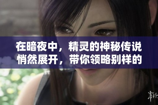 在暗夜中，精灵的神秘传说悄然展开，带你领略别样的魔幻世界。