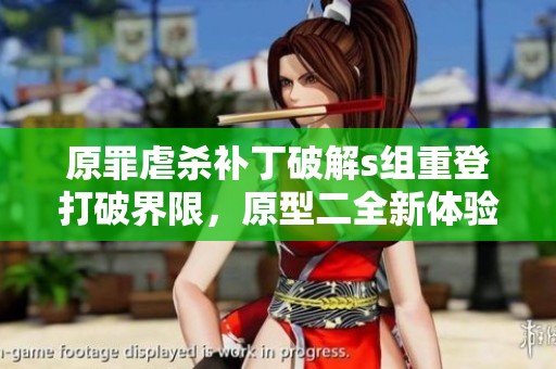 原罪虐杀补丁破解s组重登打破界限，原型二全新体验获取方案解析