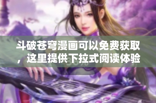 斗破苍穹漫画可以免费获取，这里提供下拉式阅读体验的方式