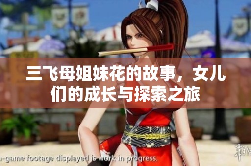 三飞母姐妹花的故事，女儿们的成长与探索之旅