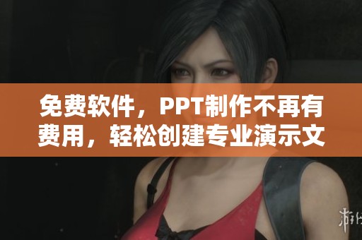 免费软件，PPT制作不再有费用，轻松创建专业演示文稿