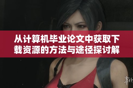 从计算机毕业论文中获取下载资源的方法与途径探讨解析