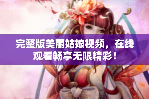 完整版美丽姑娘视频，在线观看畅享无限精彩！