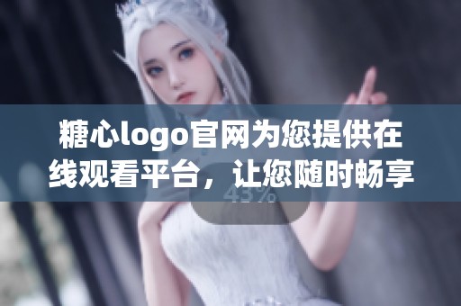 糖心logo官网为您提供在线观看平台，让您随时畅享精彩内容