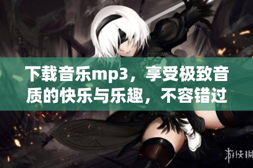 下载音乐mp3，享受极致音质的快乐与乐趣，不容错过的音频选择