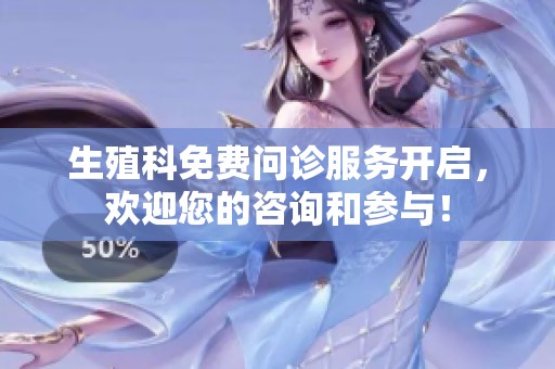 生殖科免费问诊服务开启，欢迎您的咨询和参与！