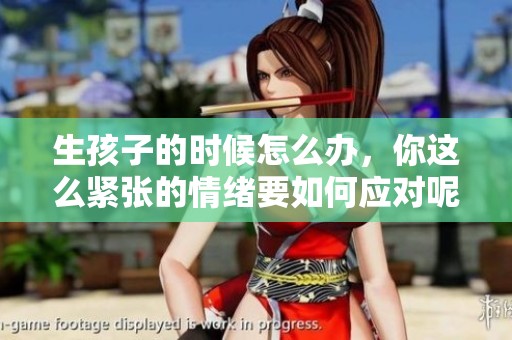 生孩子的时候怎么办，你这么紧张的情绪要如何应对呢