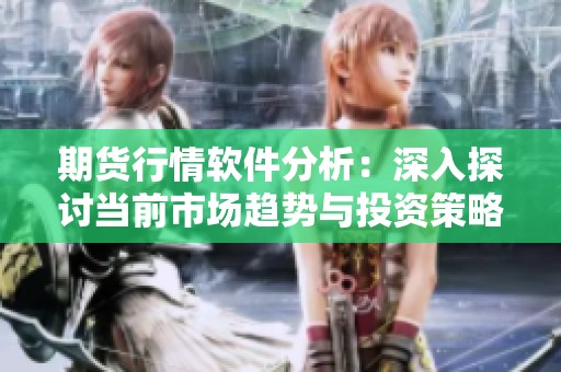 期货行情软件分析：深入探讨当前市场趋势与投资策略