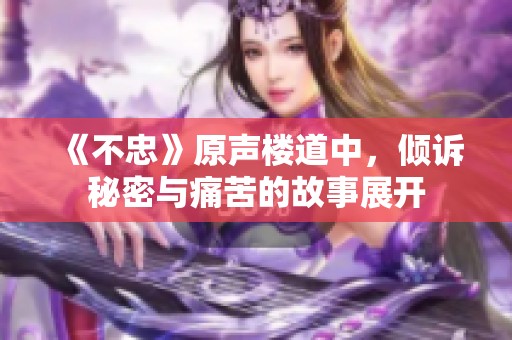 《不忠》原声楼道中，倾诉秘密与痛苦的故事展开