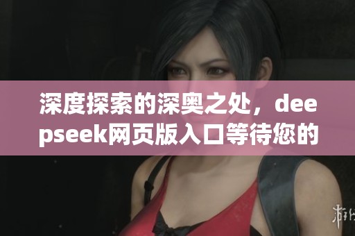深度探索的深奥之处，deepseek网页版入口等待您的体验与发现