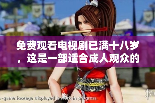 免费观看电视剧已满十八岁，这是一部适合**观众的精彩作品