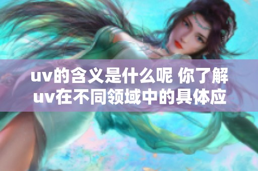 uv的含义是什么呢 你了解uv在不同领域中的具体应用吗
