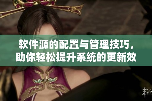 软件源的配置与管理技巧，助你轻松提升系统的更新效率