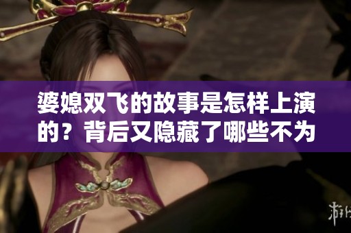 婆媳双飞的故事是怎样上演的？背后又隐藏了哪些不为人知的秘密呢？