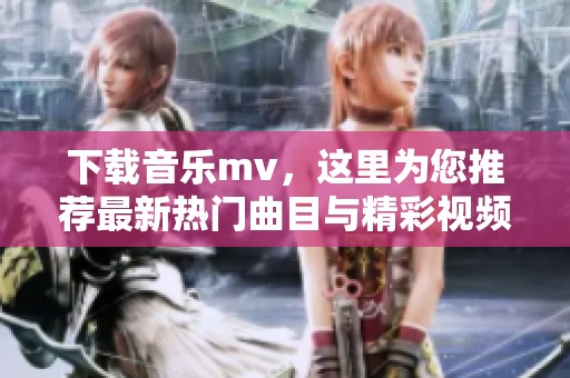 下载音乐mv，这里为您推荐最新热门曲目与精彩视频。