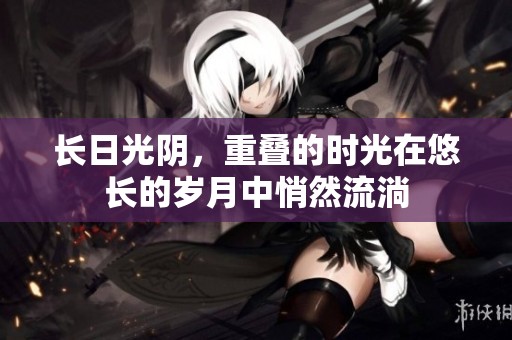 长日光阴，重叠的时光在悠长的岁月中悄然流淌
