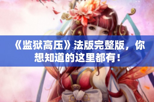 《监狱高压》法版完整版，你想知道的这里都有！