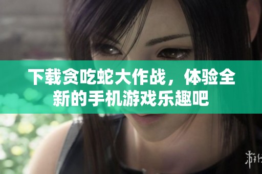 下载贪吃蛇大作战，体验全新的手机游戏乐趣吧