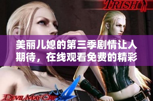 美丽儿媳的第三季剧情让人期待，在线观看免费的精彩内容值得一看