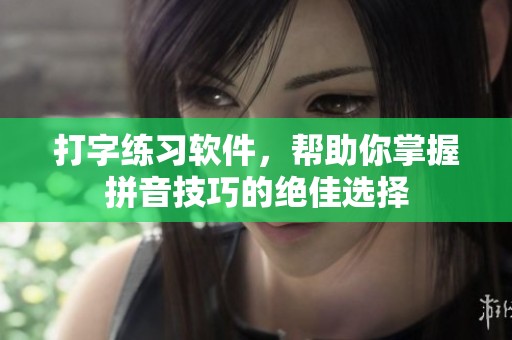 打字练习软件，帮助你掌握拼音技巧的绝佳选择