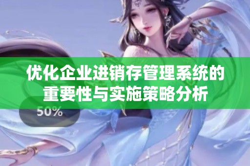 优化企业进销存管理系统的重要性与实施策略分析