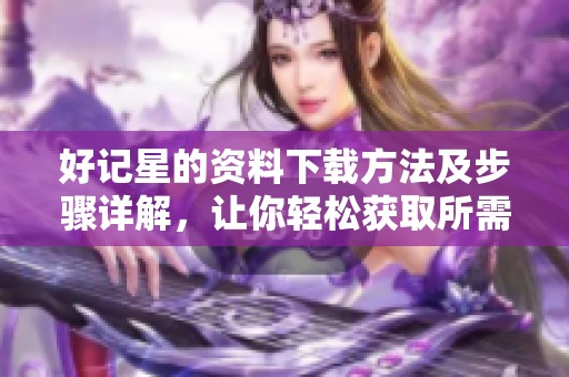 好记星的资料下载方法及步骤详解，让你轻松获取所需信息