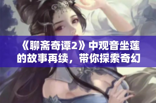 《聊斋奇谭2》中观音坐莲的故事再续，带你探索奇幻的世界