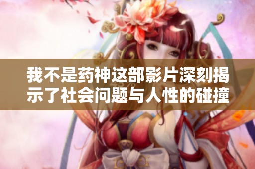 我不是药神这部影片深刻揭示了社会问题与人性的碰撞