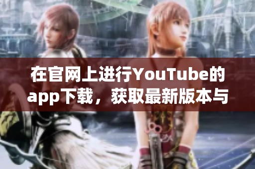 在官网上进行YouTube的app下载，获取最新版本与更多精彩内容