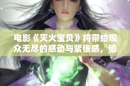 电影《灭火宝贝》将带给观众无尽的感动与紧张感，值得期待！