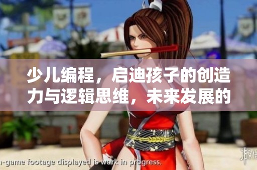 少儿编程，启迪孩子的创造力与逻辑思维，未来发展的重要技能