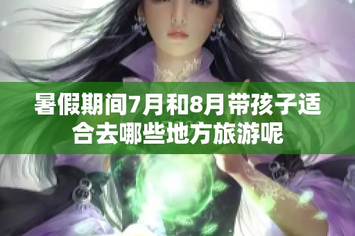 暑假期间7月和8月带孩子适合去哪些地方旅游呢