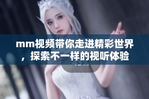 mm视频带你走进精彩世界，探索不一样的视听体验