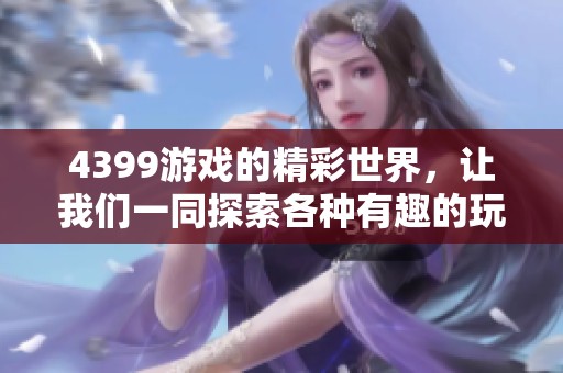4399游戏的精彩世界，让我们一同探索各种有趣的玩法与体验