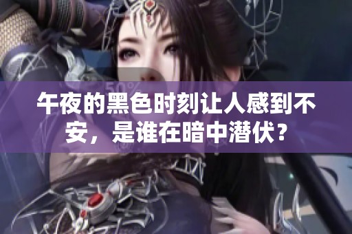 午夜的黑色时刻让人感到不安，是谁在暗中潜伏？