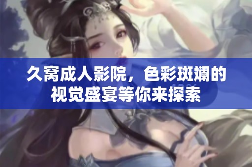 久窝**影院，色彩斑斓的视觉盛宴等你来探索