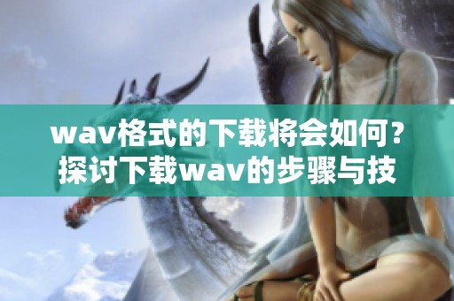 w**格式的下载将会如何？探讨下载w**的步骤与技巧