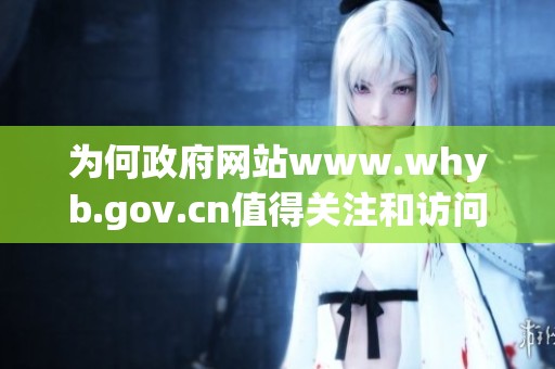 为何政府网站www.whyb.gov.cn值得关注和访问呢，这是一个值得思考的问题