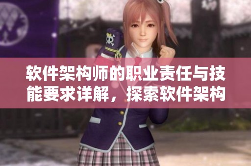 软件架构师的职业责任与技能要求详解，探索软件架构师的角色与价值所在