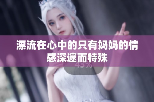 漂流在心中的只有妈妈的情感深邃而特殊