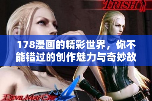 178漫画的精彩世界，你不能错过的创作魅力与奇妙故事