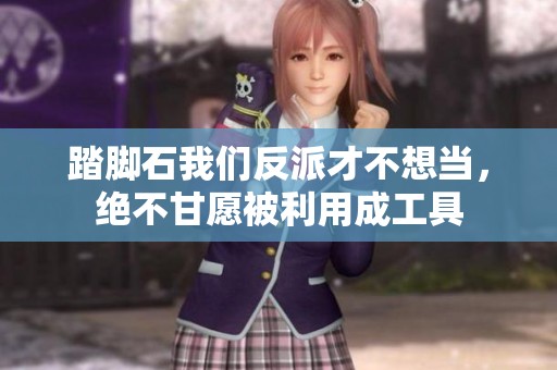 踏脚石我们反派才不想当，绝不甘愿被利用成工具