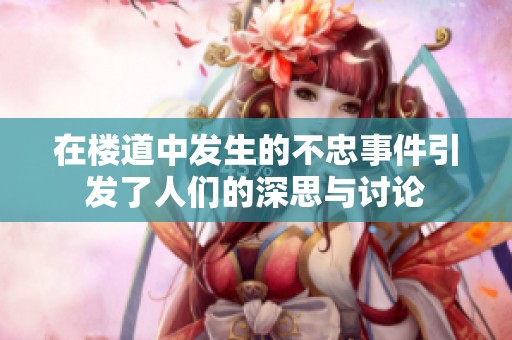 在楼道中发生的不忠事件引发了人们的深思与讨论